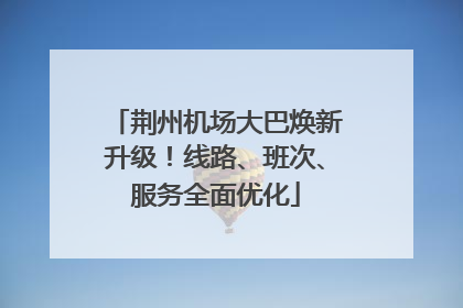 荆州机场大巴焕新升级！线路、班次、服务全面优化